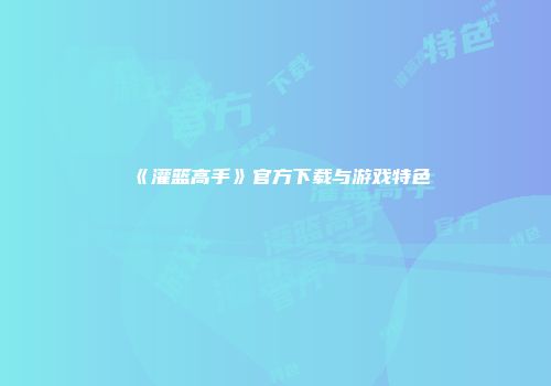 《灌篮高手》官方下载与游戏特色