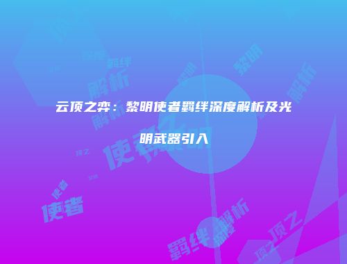 云顶之弈：黎明使者羁绊深度解析及光明武器引入