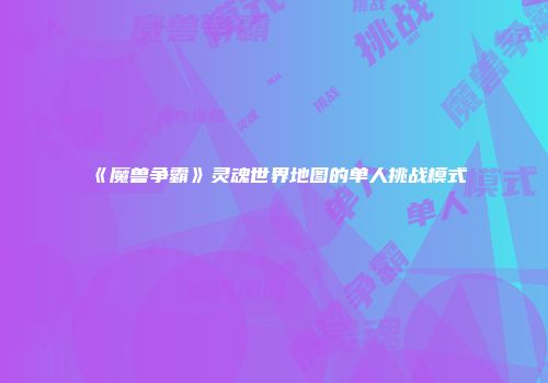 《魔兽争霸》灵魂世界地图的单人挑战模式