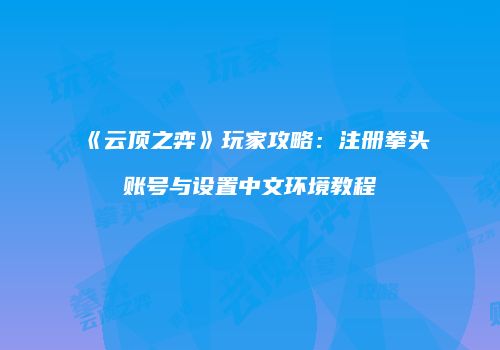 《云顶之弈》玩家攻略：注册拳头账号与设置中文环境教程