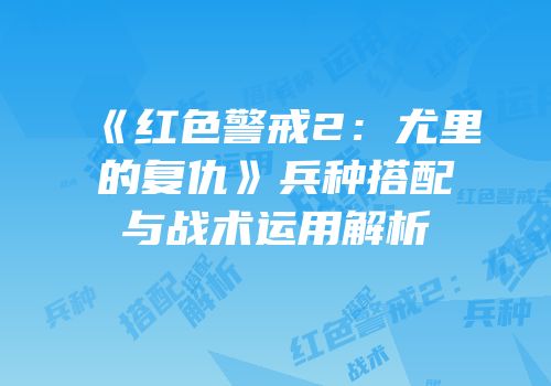 《红色警戒2：尤里的复仇》兵种搭配与战术运用解析