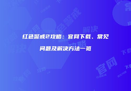红色警戒2攻略：官网下载、常见问题及解决方法一览