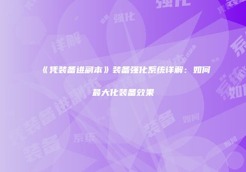 《凭装备进副本》装备强化系统详解:如何最大化装备效果