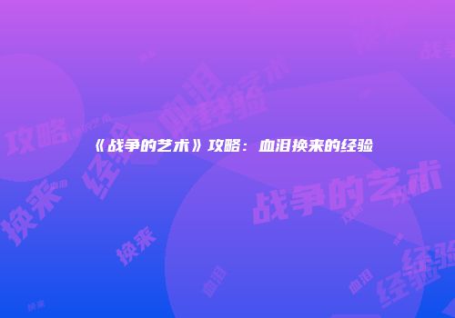 《战争的艺术》攻略：血泪换来的经验