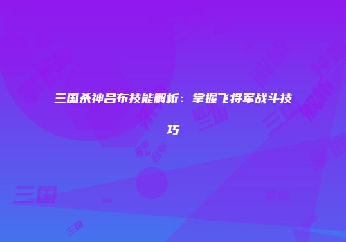 三国杀神吕布技能解析：掌握飞将军战斗技巧