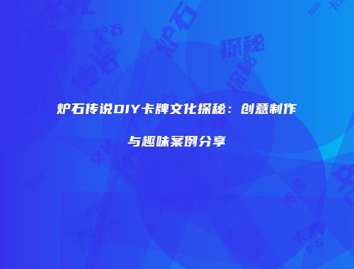 炉石传说DIY卡牌文化探秘：创意制作与趣味案例分享