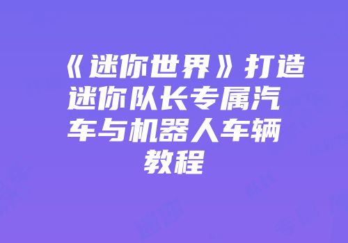 《迷你世界》打造迷你队长专属汽车与机器人车辆教程