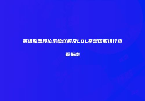 英雄联盟段位系统详解及LOL掌盟国服排行查看指南