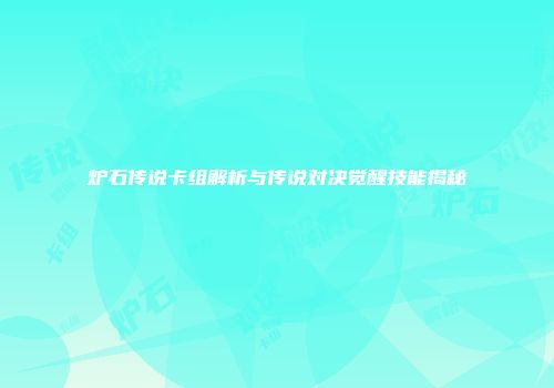 炉石传说卡组解析与传说对决觉醒技能揭秘