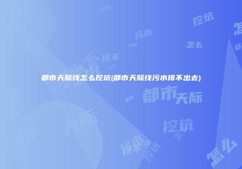 都市天际线怎么挖坑(都市天际线污水排不出去)