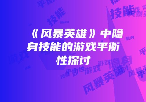 《风暴英雄》中隐身技能的游戏平衡性探讨