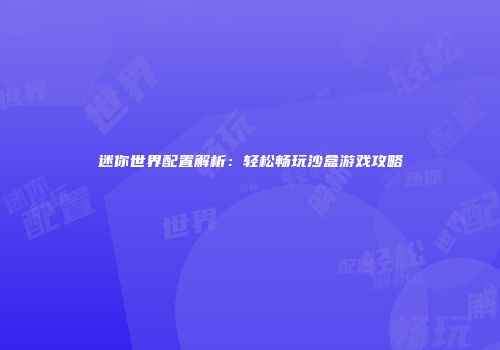 迷你世界配置解析：轻松畅玩沙盒游戏攻略