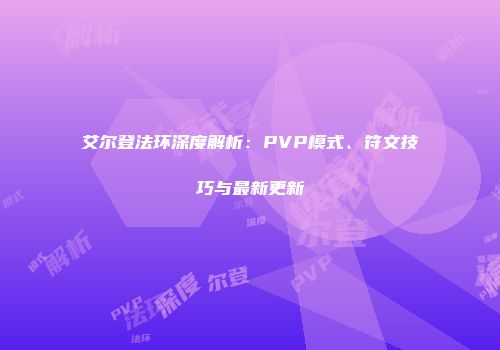 艾尔登法环深度解析：PVP模式、符文技巧与最新更新