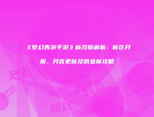 《梦幻西游手游》新改版解析：新区开服、月宫更新及倒金新攻略