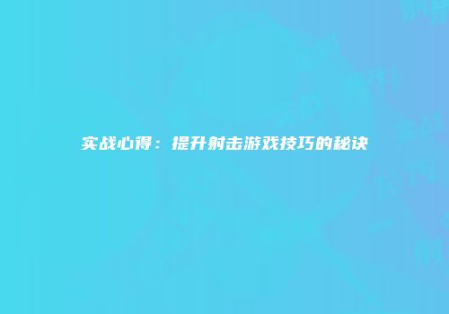 实战心得：提升射击游戏技巧的秘诀