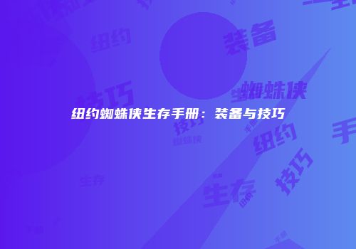 纽约蜘蛛侠生存手册：装备与技巧