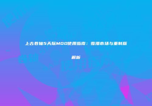 上古卷轴5天际MOD使用指南：雪漫市场与重制版解析