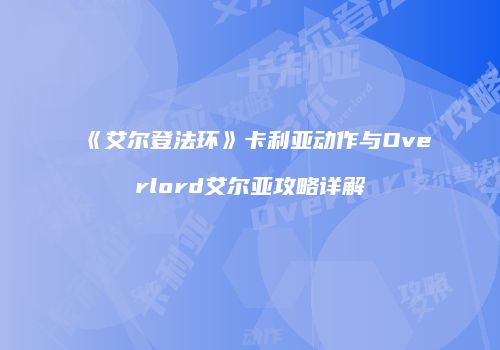 《艾尔登法环》卡利亚动作与Overlord艾尔亚攻略详解