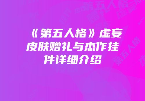 《第五人格》虚妄皮肤赠礼与杰作挂件详细介绍