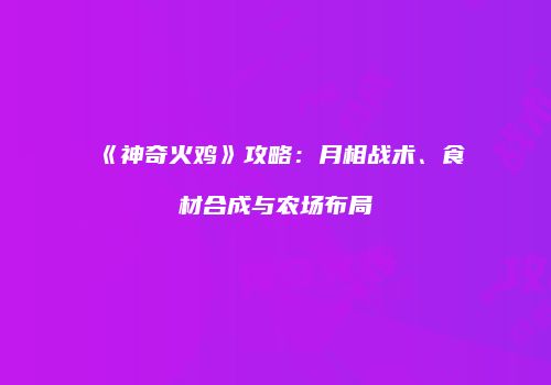 《神奇火鸡》攻略：月相战术、食材合成与农场布局