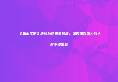 《热血江湖》唐斩自动爆毒挑战：如何面对强力敌人而不被击败