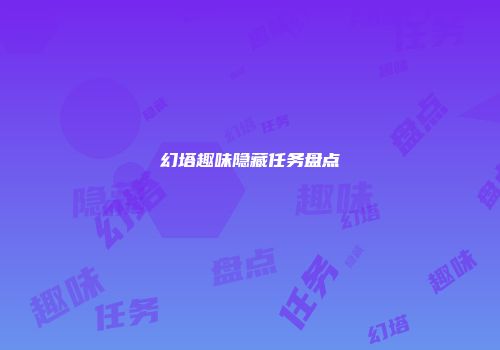 幻塔趣味隐藏任务盘点