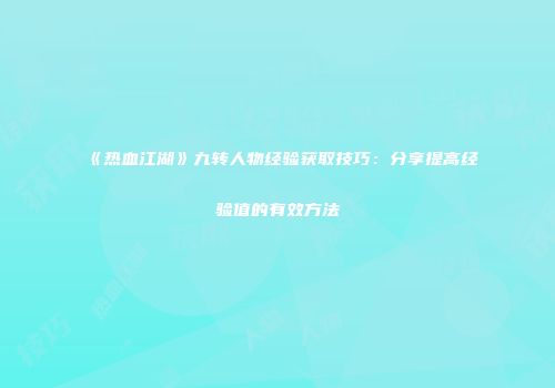 《热血江湖》九转人物经验获取技巧:分享提高经验值的有效方法