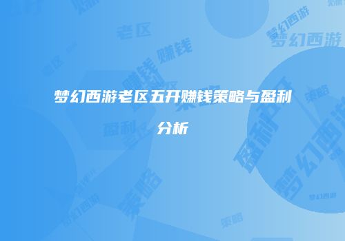 梦幻西游老区五开赚钱策略与盈利分析
