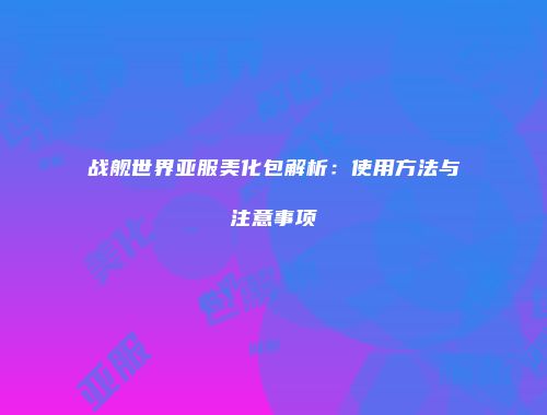 战舰世界亚服美化包解析：使用方法与注意事项