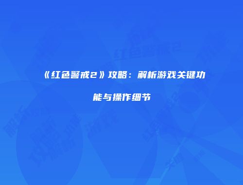 《红色警戒2》攻略：解析游戏关键功能与操作细节