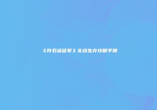 《符石远征军》实战生存攻略手册