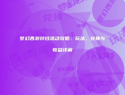 梦幻西游铃铛活动攻略：玩法、兑换与收益详解