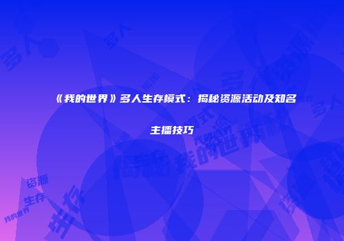 《我的世界》多人生存模式：揭秘资源活动及知名主播技巧