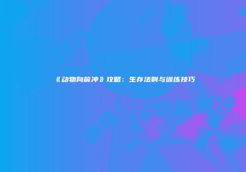 《动物向前冲》攻略：生存法则与训练技巧