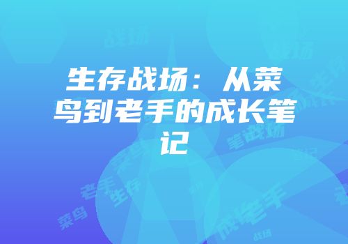 生存战场：从菜鸟到老手的成长笔记