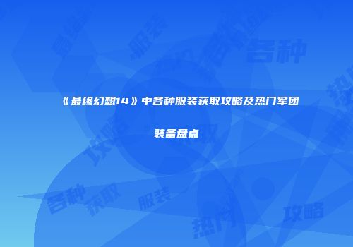 《最终幻想14》中各种服装获取攻略及热门军团装备盘点