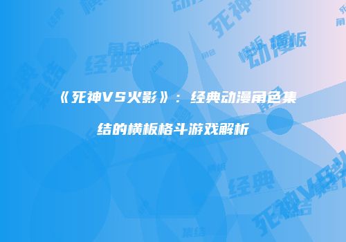 《死神VS火影》：经典动漫角色集结的横板格斗游戏解析