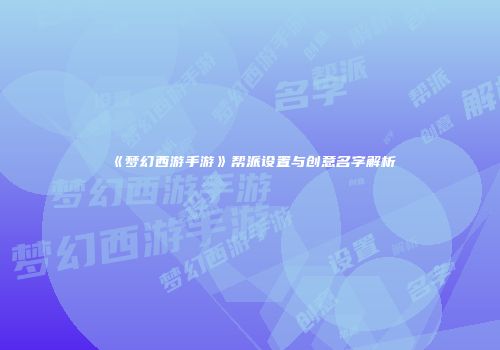 《梦幻西游手游》帮派设置与创意名字解析