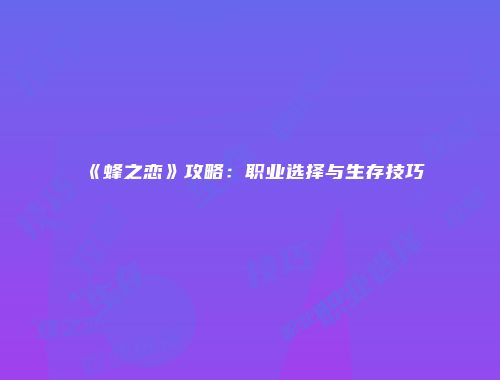 《蜂之恋》攻略：职业选择与生存技巧