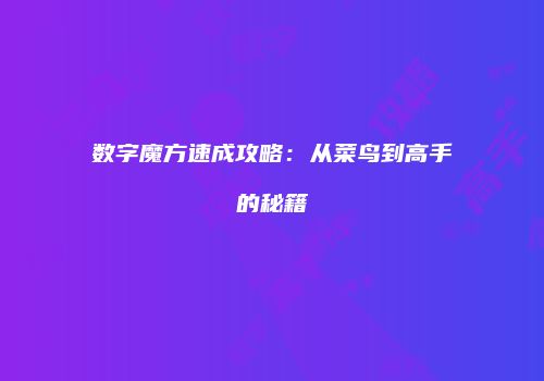 数字魔方速成攻略：从菜鸟到高手的秘籍