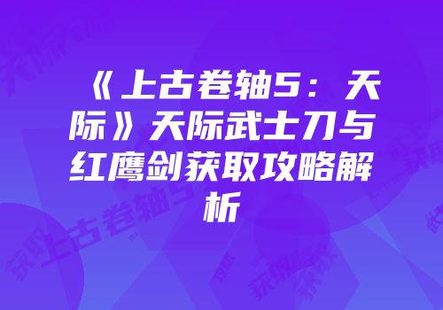 《上古卷轴5：天际》天际武士刀与红鹰剑获取攻略解析