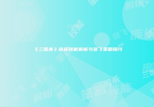 《三国杀》庞统技能解析与张飞策略探讨