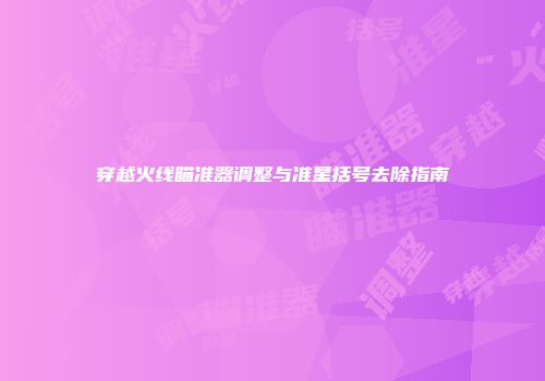 穿越火线瞄准器调整与准星括号去除指南