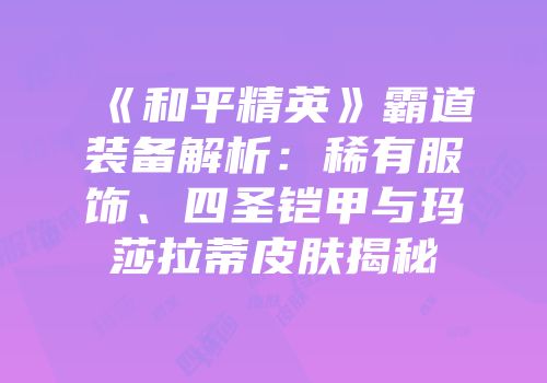 《和平精英》霸道装备解析：稀有服饰、四圣铠甲与玛莎拉蒂皮肤揭秘