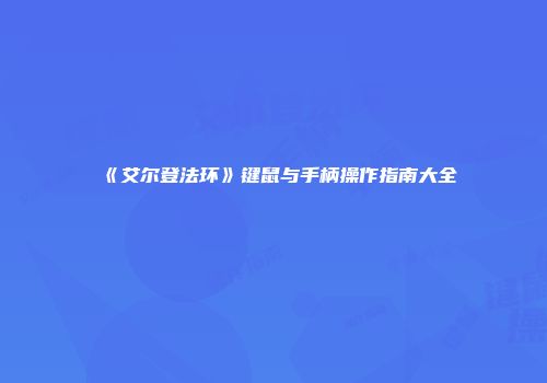 《艾尔登法环》键鼠与手柄操作指南大全