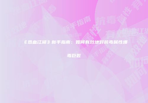 《热血江湖》新手指南：如何有效地对抗毒属性爆毒巨匠