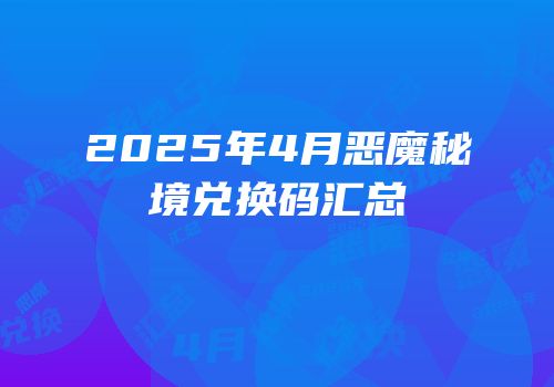 2025年4月恶魔秘境兑换码汇总