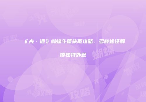 《光·遇》蝴蝶斗篷获取攻略：多种途径解锁独特外观