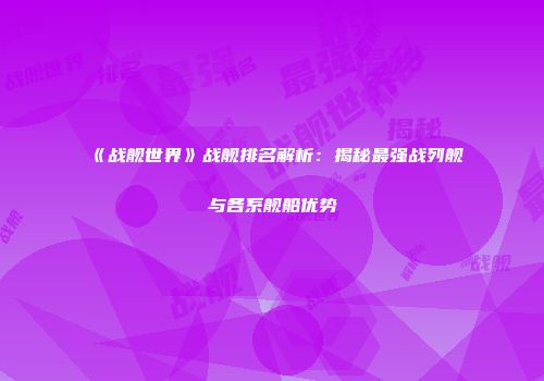 《战舰世界》战舰排名解析：揭秘最强战列舰与各系舰船优势