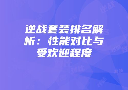 逆战套装排名解析：性能对比与受欢迎程度
